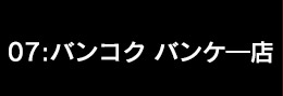 07:バンコク バンケ―店